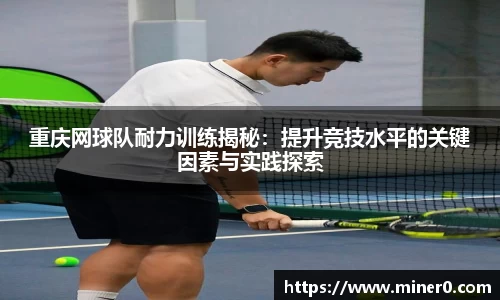 重庆网球队耐力训练揭秘：提升竞技水平的关键因素与实践探索